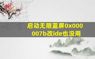 启动无限蓝屏0x000007b改ide也没用