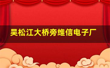 吴松江大桥旁维信电子厂