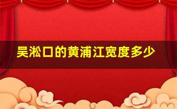 吴淞口的黄浦江宽度多少