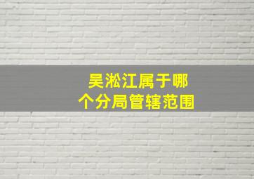 吴淞江属于哪个分局管辖范围