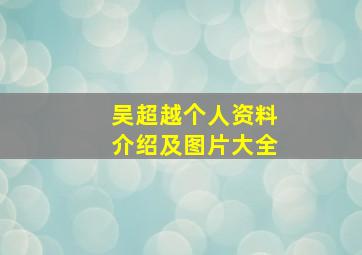 吴超越个人资料介绍及图片大全