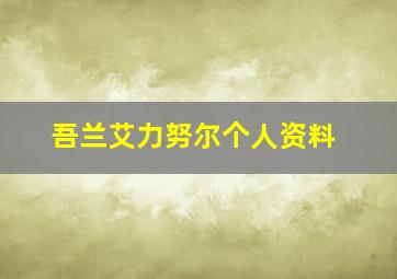 吾兰艾力努尔个人资料