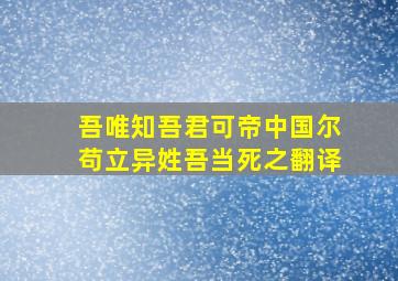 吾唯知吾君可帝中国尔苟立异姓吾当死之翻译