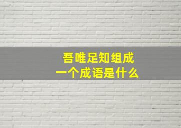 吾唯足知组成一个成语是什么