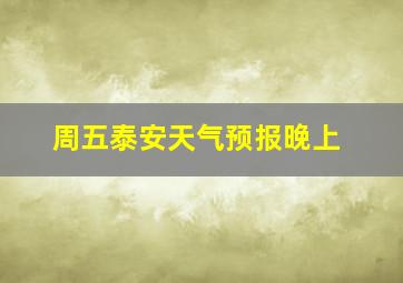 周五泰安天气预报晚上