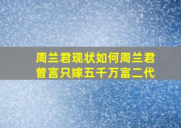 周兰君现状如何周兰君曾言只嫁五千万富二代