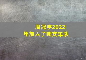 周冠宇2022年加入了哪支车队