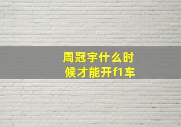 周冠宇什么时候才能开f1车