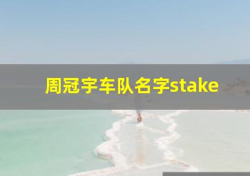 周冠宇车队名字stake