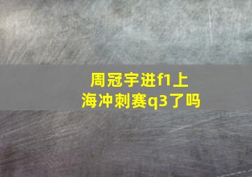 周冠宇进f1上海冲刺赛q3了吗