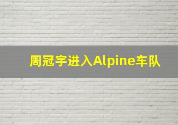 周冠宇进入Alpine车队