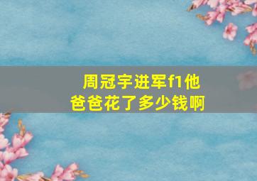 周冠宇进军f1他爸爸花了多少钱啊