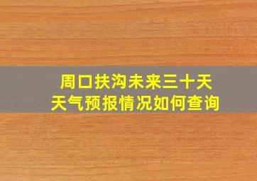 周口扶沟未来三十天天气预报情况如何查询