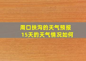 周口扶沟的天气预报15天的天气情况如何