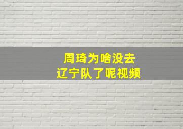 周琦为啥没去辽宁队了呢视频