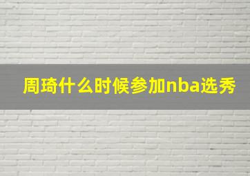 周琦什么时候参加nba选秀