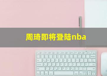 周琦即将登陆nba