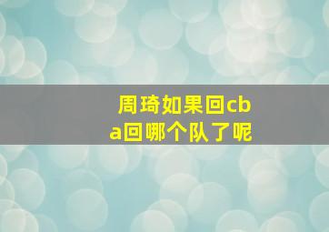 周琦如果回cba回哪个队了呢