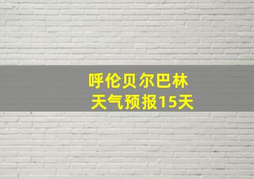 呼伦贝尔巴林天气预报15天