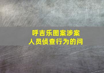 呼吉乐图案涉案人员侦查行为的问