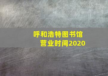 呼和浩特图书馆营业时间2020