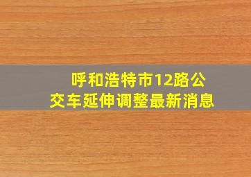 呼和浩特市12路公交车延伸调整最新消息