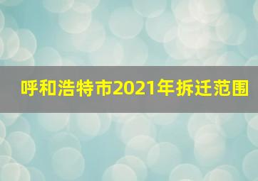 呼和浩特市2021年拆迁范围