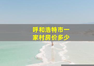 呼和浩特市一家村房价多少