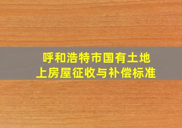 呼和浩特市国有土地上房屋征收与补偿标准