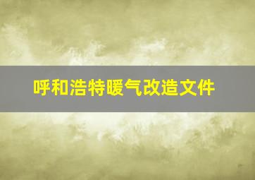 呼和浩特暖气改造文件