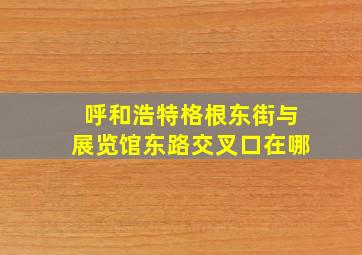 呼和浩特格根东街与展览馆东路交叉口在哪