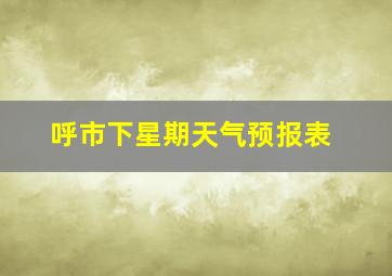 呼市下星期天气预报表