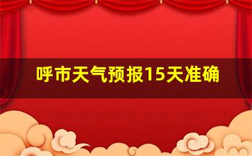 呼市天气预报15天准确