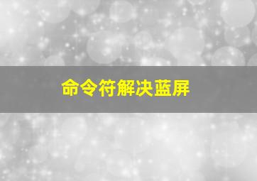 命令符解决蓝屏