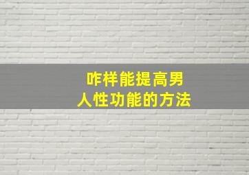 咋样能提高男人性功能的方法