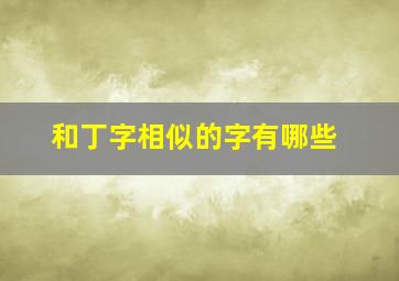 和丁字相似的字有哪些