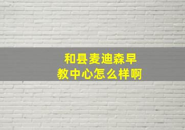 和县麦迪森早教中心怎么样啊