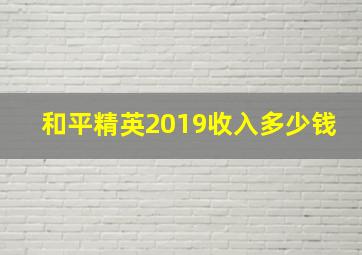 和平精英2019收入多少钱