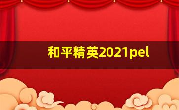 和平精英2021pel