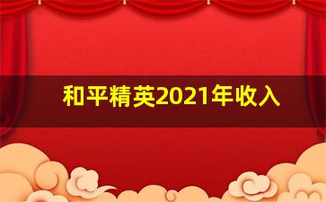 和平精英2021年收入