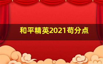 和平精英2021苟分点