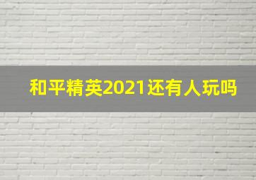 和平精英2021还有人玩吗