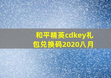 和平精英cdkey礼包兑换码2020八月