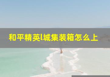 和平精英l城集装箱怎么上