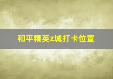 和平精英z城打卡位置