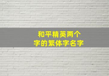 和平精英两个字的繁体字名字