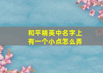 和平精英中名字上有一个小点怎么弄