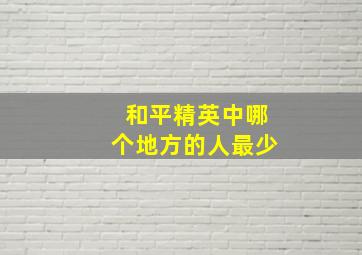 和平精英中哪个地方的人最少