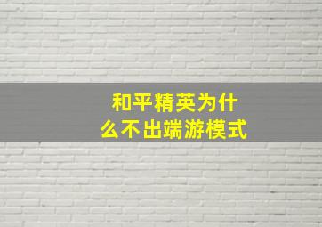 和平精英为什么不出端游模式