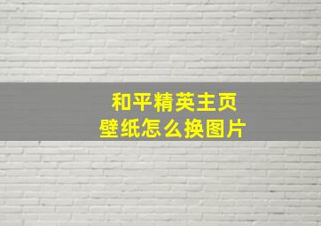 和平精英主页壁纸怎么换图片